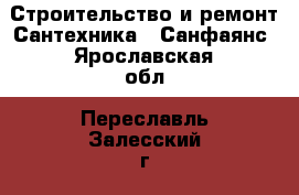 Строительство и ремонт Сантехника - Санфаянс. Ярославская обл.,Переславль-Залесский г.